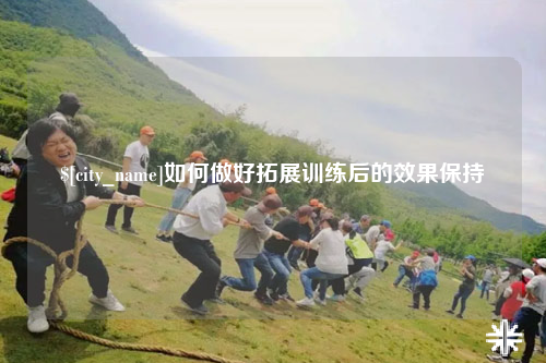 镇江如何做好拓展训练后的效果保持